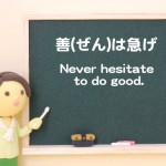 善は急げ（Never hesitate to do good.）